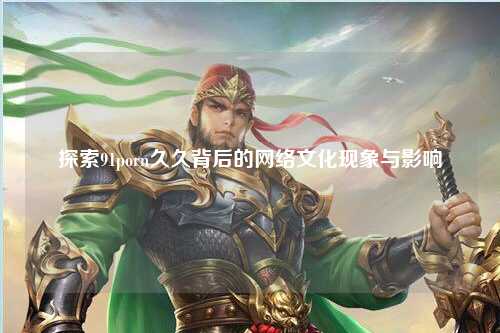 探索91porn久久背后的网络文化现象与影响