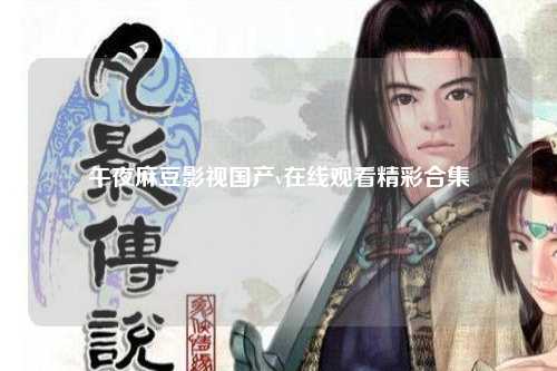 午夜麻豆影视国产v在线观看精彩合集