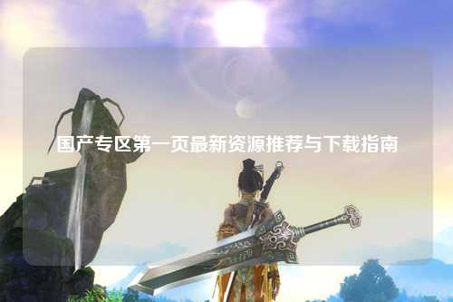 国产专区第一页最新资源推荐与下载指南