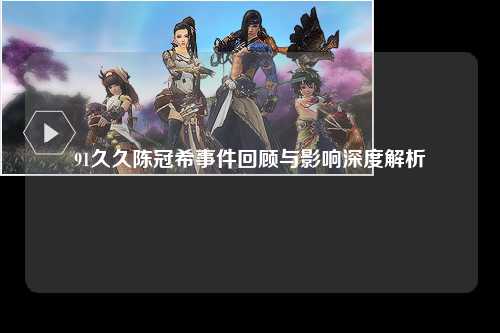 91久久陈冠希事件回顾与影响深度解析