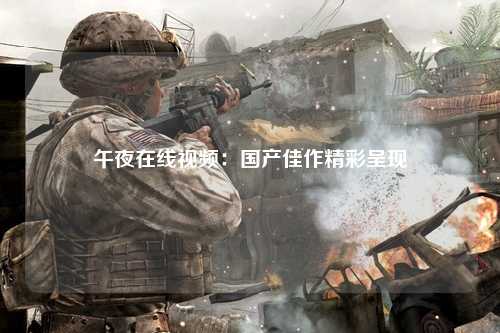 午夜在线视频：国产佳作精彩呈现