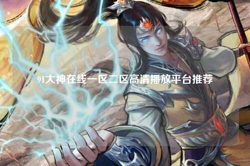 91大神在线一区二区高清播放平台推荐
