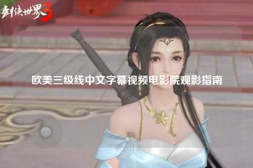 欧美三级线中文字幕视频电影院观影指南