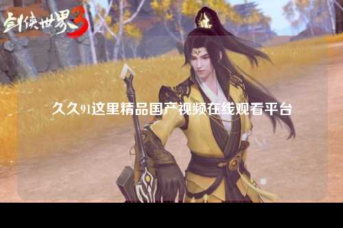 久久91这里精品国产视频在线观看平台