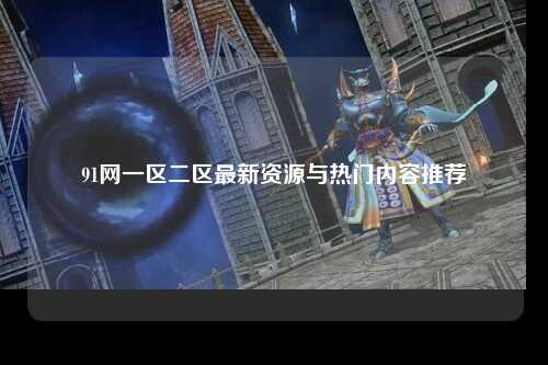 91网一区二区最新资源与热门内容推荐