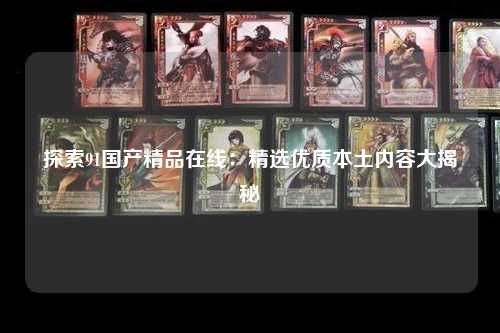 探索91国产精品在线：精选优质本土内容大揭秘