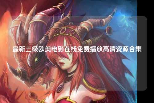 最新三级欧美电影在线免费播放高清资源合集