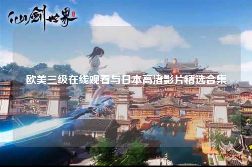 欧美三级在线观看与日本高渚影片精选合集