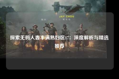 探索无码人妻丰满熟妇区17：深度解析与精选推荐