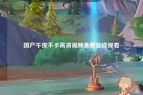 国产午夜不卡高清视频免费在线观看