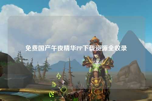 免费国产午夜精华PP下载资源全收录