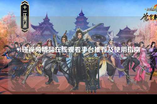91碰视频精品在线观看平台推荐及使用指南
