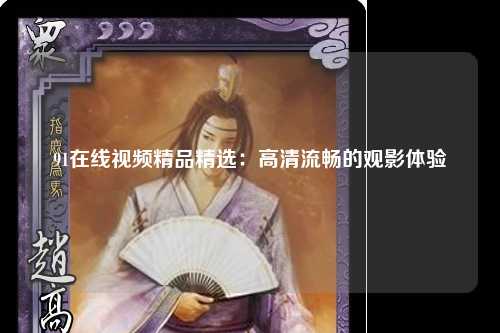 91在线视频精品精选：高清流畅的观影体验
