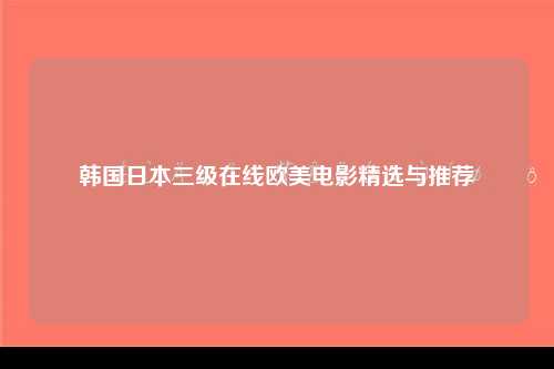 韩国日本三级在线欧美电影精选与推荐