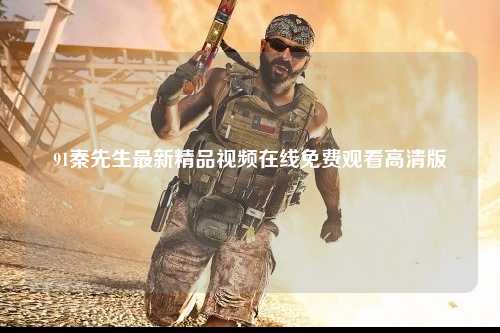 91秦先生最新精品视频在线免费观看高清版