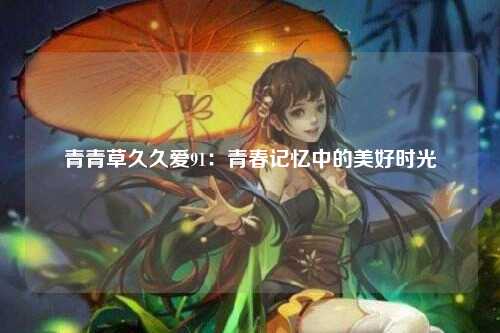 青青草久久爱91：青春记忆中的美好时光