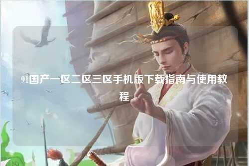 91国产一区二区三区手机版下载指南与使用教程