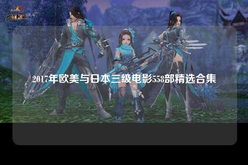 2017年欧美与日本三级电影558部精选合集