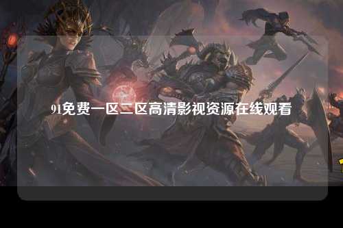91免费一区二区高清影视资源在线观看