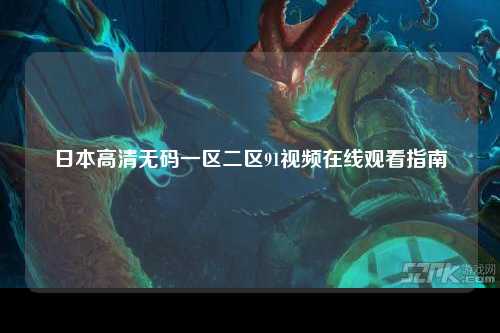 日本高清无码一区二区91视频在线观看指南
