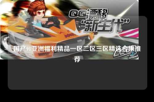 国产91亚洲福利精品一区二区三区精选合集推荐