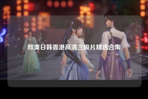 欧美日韩香港高清三级片精选合集