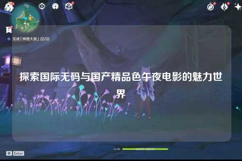 探索国际无码与国产精品色午夜电影的魅力世界