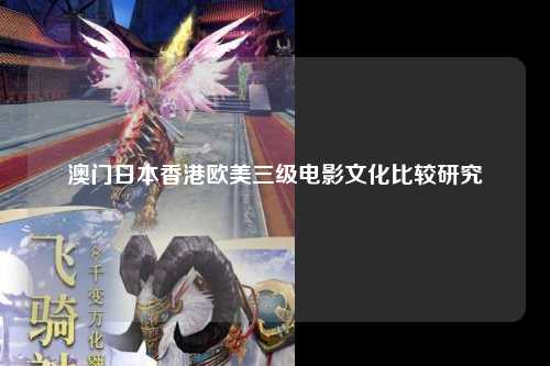 澳门日本香港欧美三级电影文化比较研究