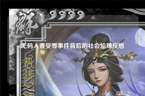 无码人妻受辱事件背后的社会伦理反思