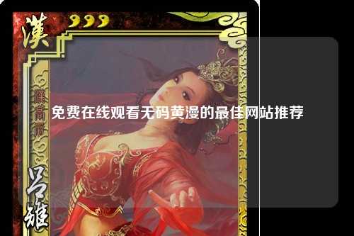 免费在线观看无码黄漫的最佳网站推荐