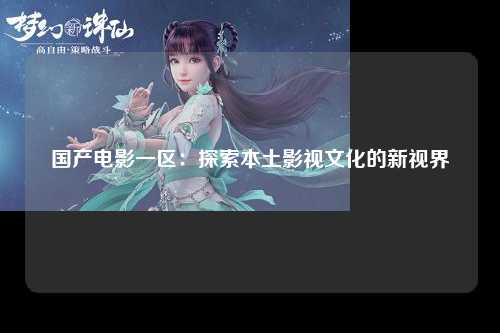国产电影一区：探索本土影视文化的新视界