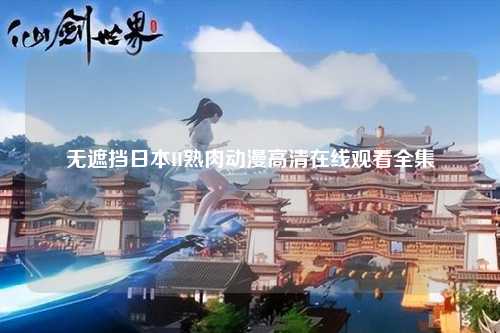 无遮挡日本H熟肉动漫高清在线观看全集