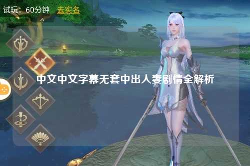 中文中文字幕无套中出人妻剧情全解析