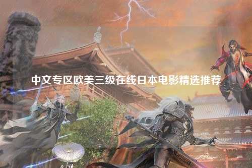 中文专区欧美三级在线日本电影精选推荐