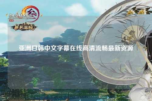 亚洲日韩中文字幕在线高清流畅最新资源