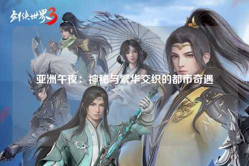 亚洲午夜：神秘与繁华交织的都市奇遇