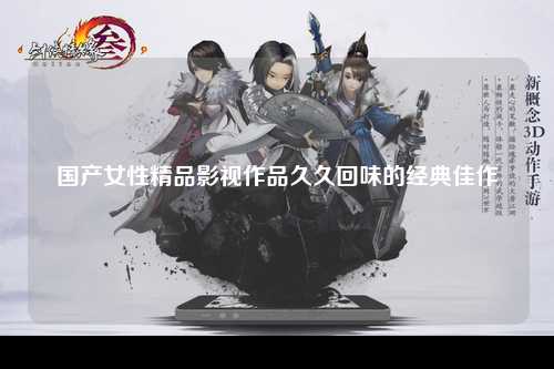 国产女性精品影视作品久久回味的经典佳作