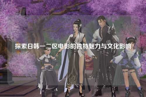 探索日韩一二区电影的独特魅力与文化影响