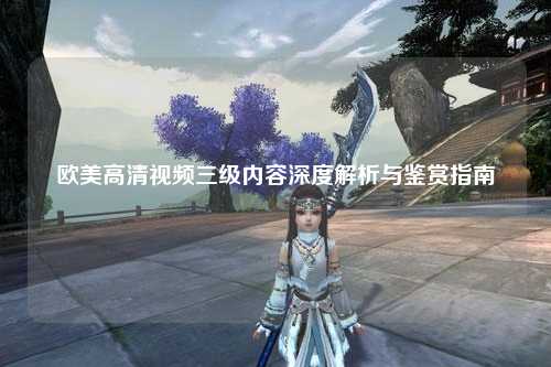 欧美高清视频三级内容深度解析与鉴赏指南
