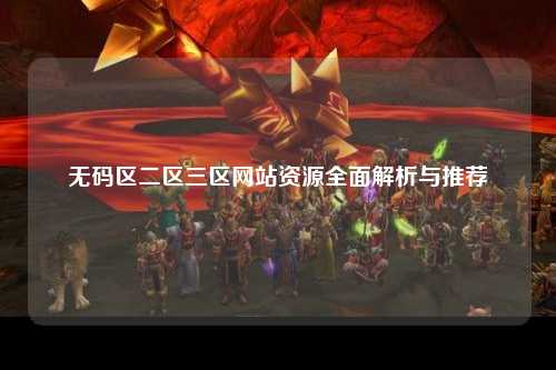 无码区二区三区网站资源全面解析与推荐