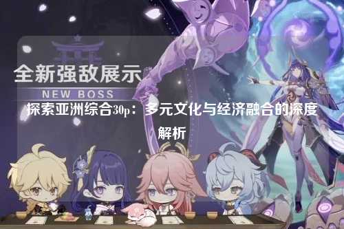 探索亚洲综合30p：多元文化与经济融合的深度解析