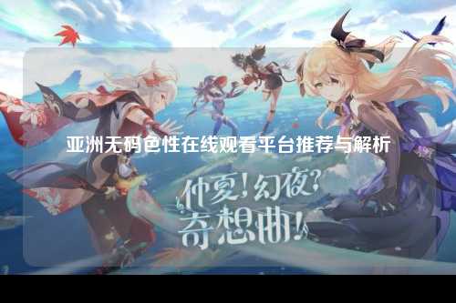 亚洲无码色性在线观看平台推荐与解析