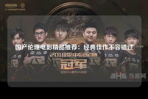 国产伦理电影精品推荐：经典佳作不容错过