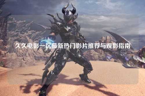 久久电影一区最新热门影片推荐与观影指南