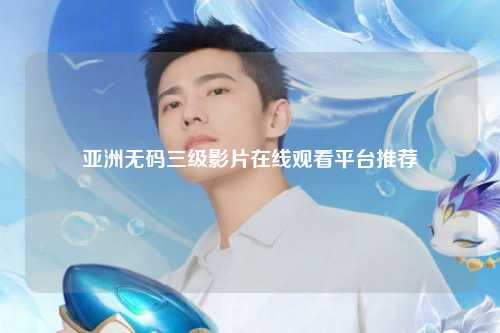 亚洲无码三级影片在线观看平台推荐