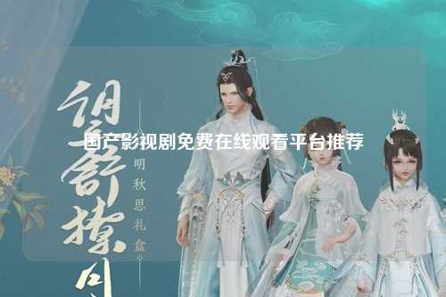国产影视剧免费在线观看平台推荐