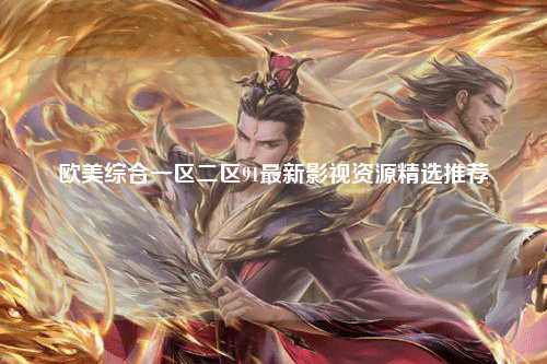 欧美综合一区二区91最新影视资源精选推荐