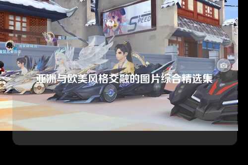 亚洲与欧美风格交融的图片综合精选集