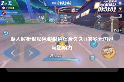 深入解析狠狠色狠狠色综合久久91的多元内容与影响力