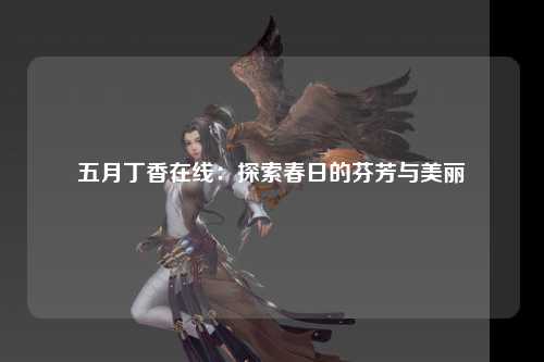 五月丁香在线：探索春日的芬芳与美丽